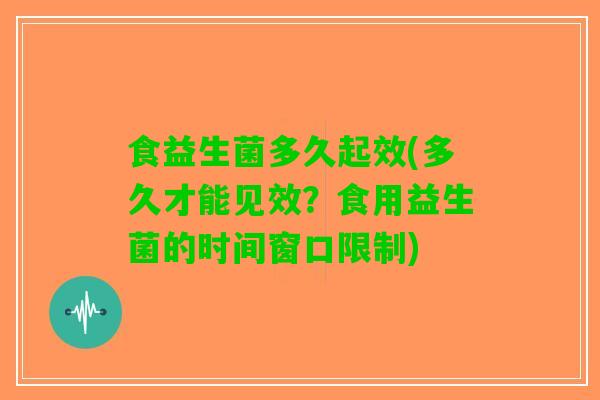 食益生菌多久起效(多久才能见效？食用益生菌的时间窗口限制)