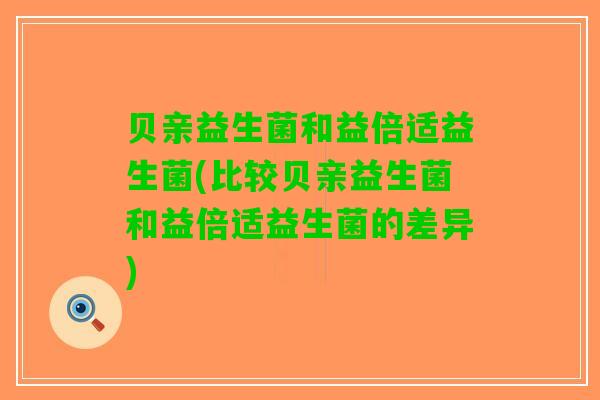 贝亲益生菌和益倍适益生菌(比较贝亲益生菌和益倍适益生菌的差异)