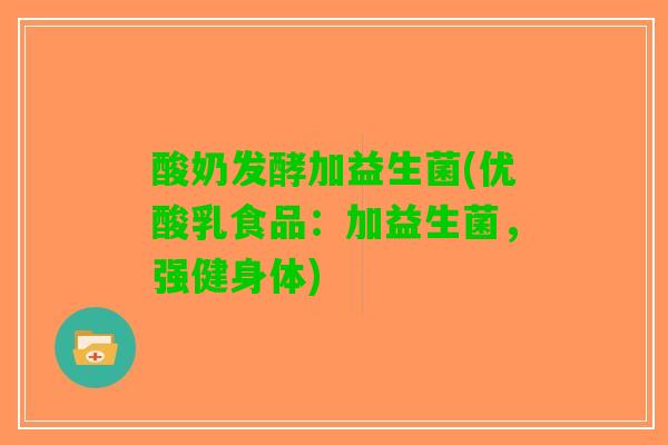 酸奶发酵加益生菌(优酸乳食品：加益生菌，强健身体)