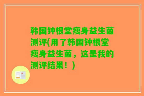 韩国钟根堂瘦身益生菌测评(用了韩国钟根堂瘦身益生菌，这是我的测评结果！)