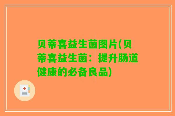贝蒂喜益生菌图片(贝蒂喜益生菌：提升肠道健康的必备良品)