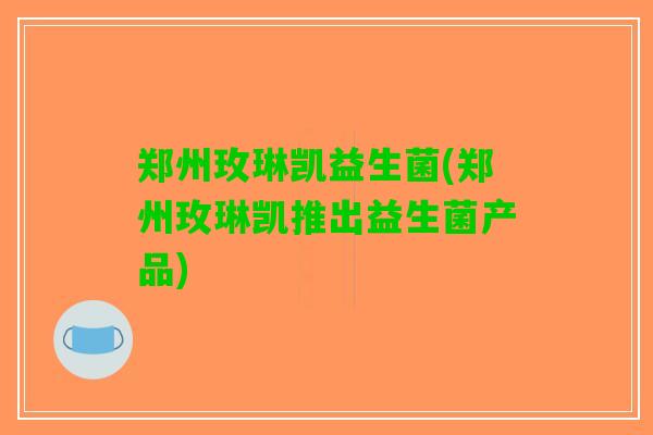 郑州玫琳凯益生菌(郑州玫琳凯推出益生菌产品)