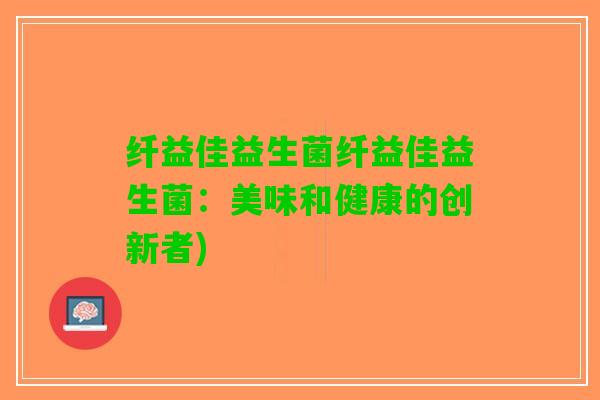 纤益佳益生菌纤益佳益生菌：美味和健康的创新者)