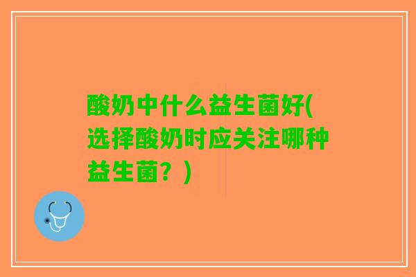 酸奶中什么益生菌好(选择酸奶时应关注哪种益生菌？)