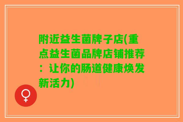 附近益生菌牌子店(重点益生菌品牌店铺推荐：让你的肠道健康焕发新活力)