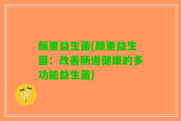 颜里益生菌(颜里益生菌：改善肠道健康的多功能益生菌)