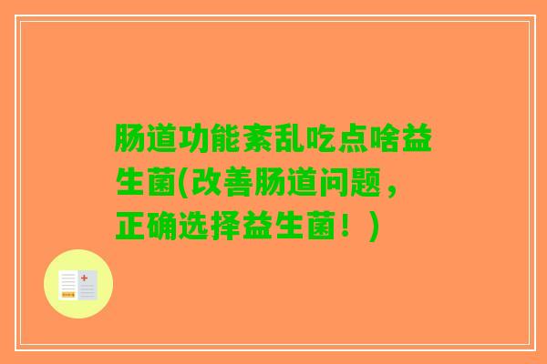 肠道功能紊乱吃点啥益生菌(改善肠道问题，正确选择益生菌！)