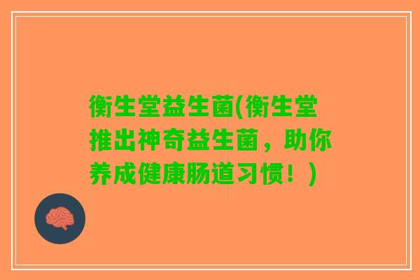 衡生堂益生菌(衡生堂推出神奇益生菌，助你养成健康肠道习惯！)