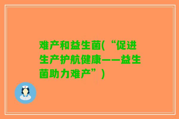 难产和益生菌(“促进生产护航健康——益生菌助力难产”)