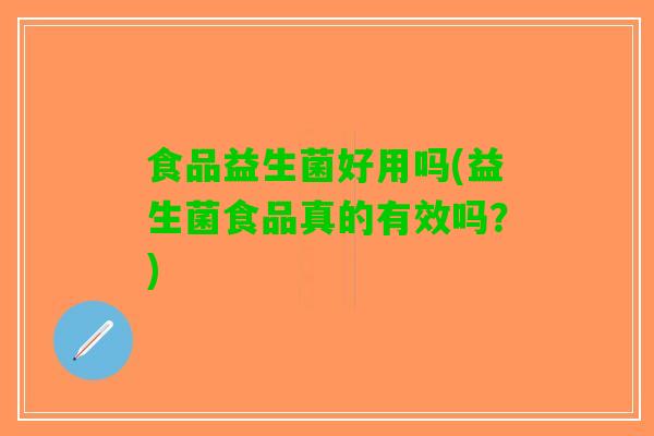 食品益生菌好用吗(益生菌食品真的有效吗？)
