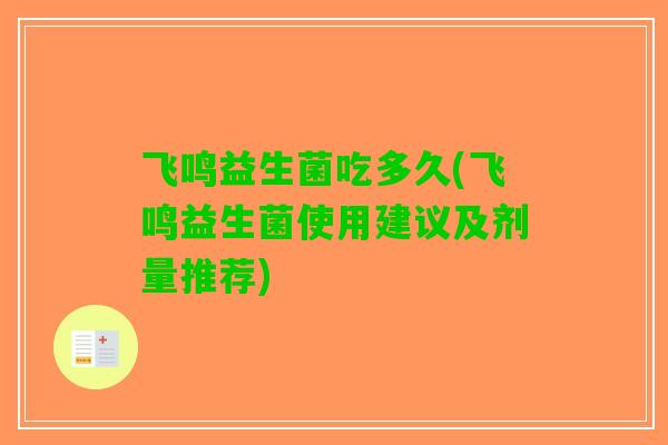 飞鸣益生菌吃多久(飞鸣益生菌使用建议及剂量推荐)