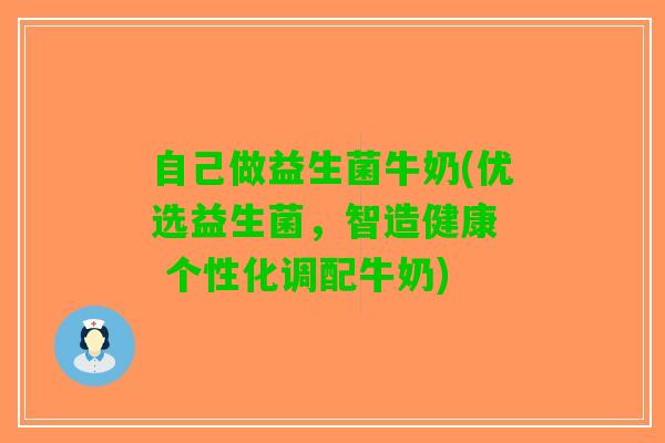 自己做益生菌牛奶(优选益生菌，智造健康  个性化调配牛奶)