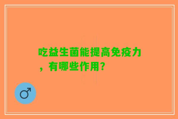 吃益生菌能提高力，有哪些作用？