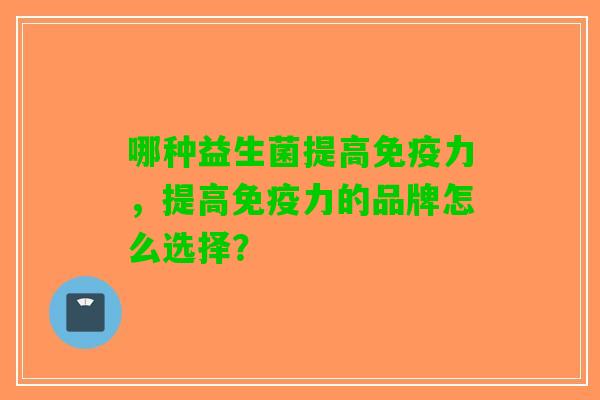 哪种益生菌提高力，提高力的品牌怎么选择？