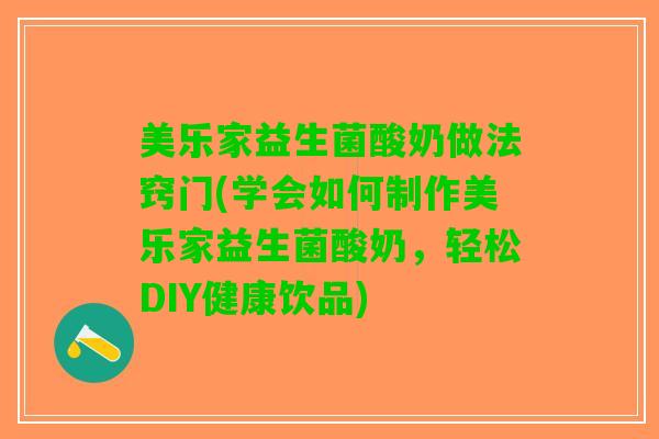 美乐家益生菌酸奶做法窍门(学会如何制作美乐家益生菌酸奶，轻松DIY健康饮品)