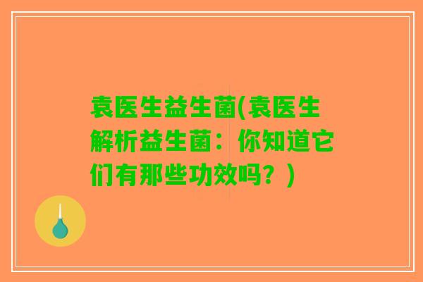 袁医生益生菌(袁医生解析益生菌：你知道它们有那些功效吗？)