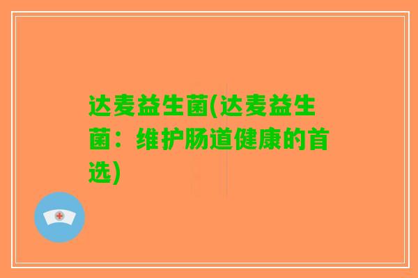 达麦益生菌(达麦益生菌：维护肠道健康的首选)