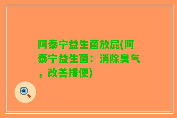 阿泰宁益生菌放屁(阿泰宁益生菌：消除臭气，改善排便)