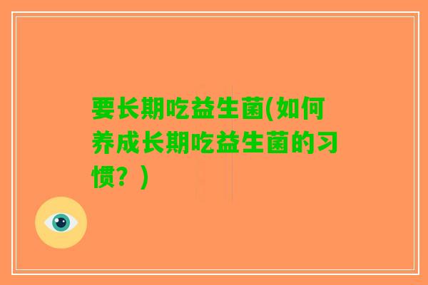 要长期吃益生菌(如何养成长期吃益生菌的习惯？)