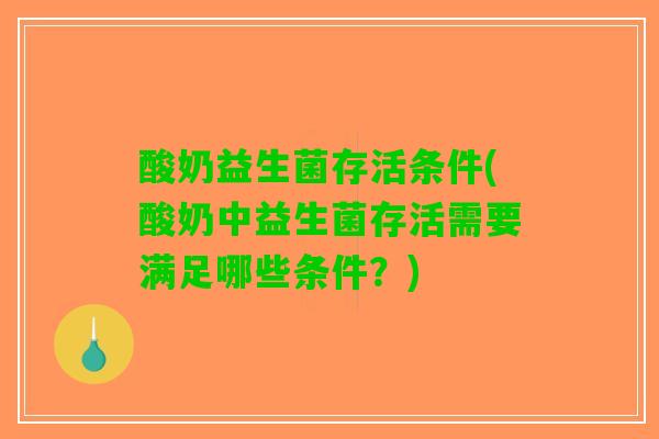 酸奶益生菌存活条件(酸奶中益生菌存活需要满足哪些条件？)