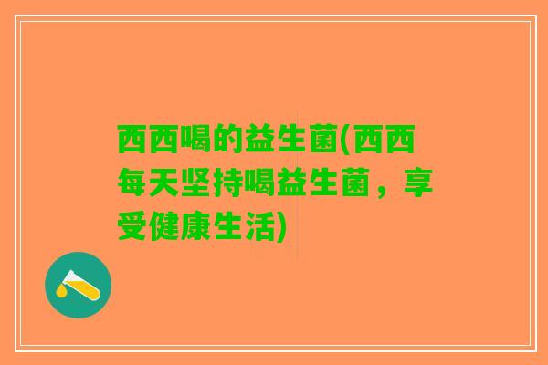 西西喝的益生菌(西西每天坚持喝益生菌，享受健康生活)