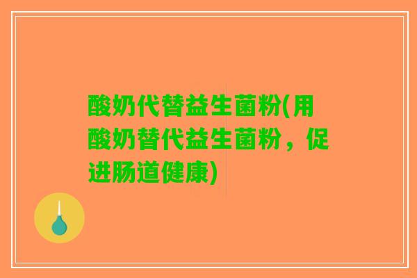 酸奶代替益生菌粉(用酸奶替代益生菌粉，促进肠道健康)