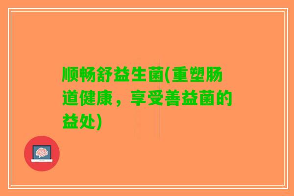 顺畅舒益生菌(重塑肠道健康，享受善益菌的益处)