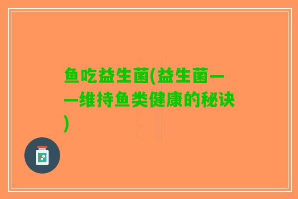 鱼吃益生菌(益生菌——维持鱼类健康的秘诀)