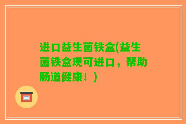 进口益生菌铁盒(益生菌铁盒现可进口，帮助肠道健康！)