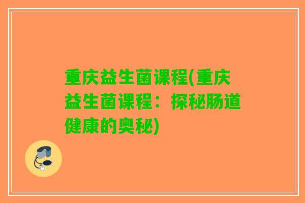 重庆益生菌课程(重庆益生菌课程：探秘肠道健康的奥秘)
