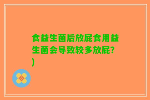 食益生菌后放屁食用益生菌会导致较多放屁？)