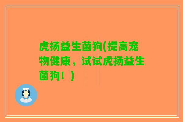 虎扬益生菌狗(提高宠物健康，试试虎扬益生菌狗！)
