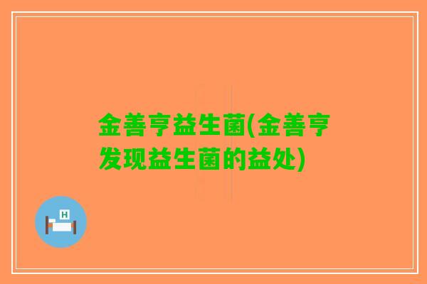 金善亨益生菌(金善亨发现益生菌的益处)
