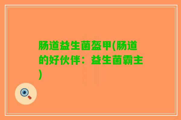 肠道益生菌盔甲(肠道的好伙伴：益生菌霸主)