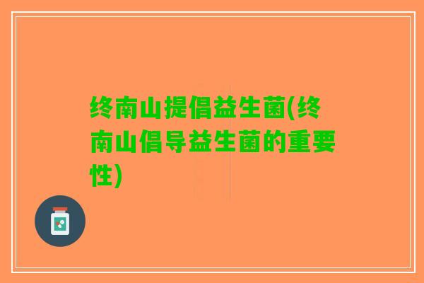 终南山提倡益生菌(终南山倡导益生菌的重要性)
