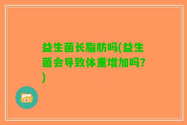 益生菌长脂肪吗(益生菌会导致体重增加吗？)
