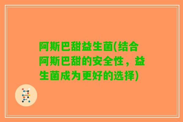 阿斯巴甜益生菌(结合阿斯巴甜的安全性，益生菌成为更好的选择)