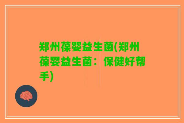 郑州葆婴益生菌(郑州葆婴益生菌：保健好帮手)