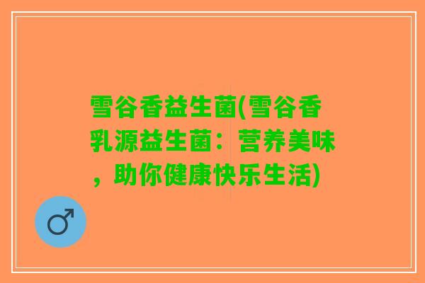 雪谷香益生菌(雪谷香乳源益生菌：营养美味，助你健康快乐生活)