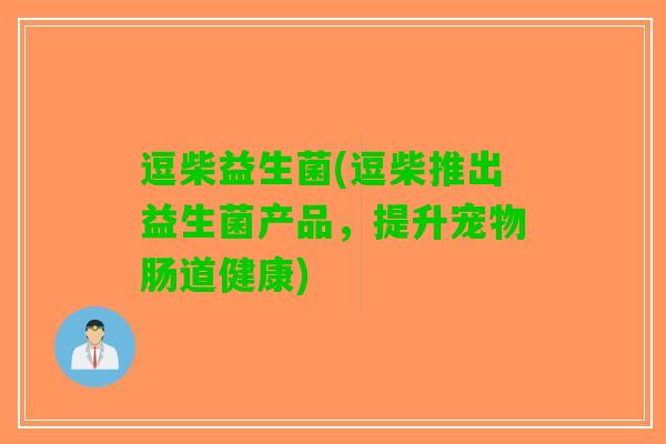 逗柴益生菌(逗柴推出益生菌产品，提升宠物肠道健康)