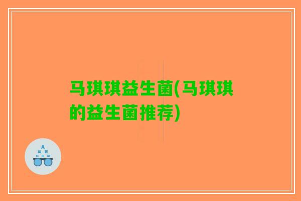 马琪琪益生菌(马琪琪的益生菌推荐)