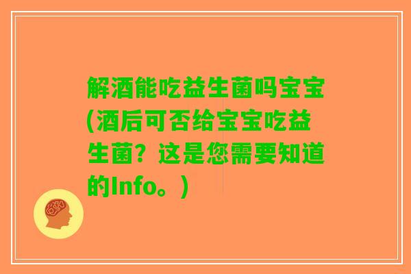 解酒能吃益生菌吗宝宝(酒后可否给宝宝吃益生菌？这是您需要知道的Info。)