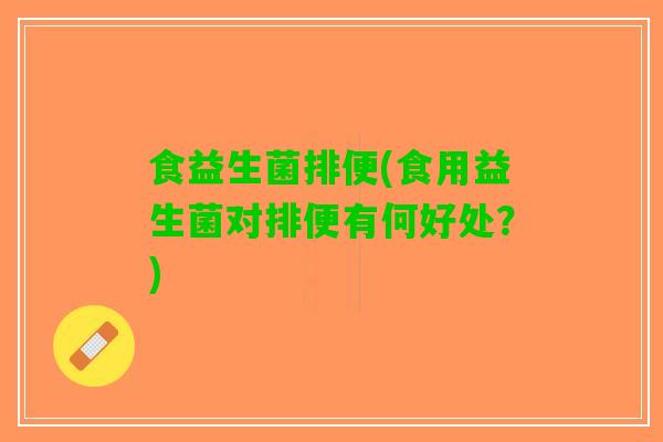 食益生菌排便(食用益生菌对排便有何好处？)