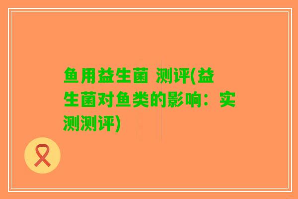 鱼用益生菌 测评(益生菌对鱼类的影响：实测测评)