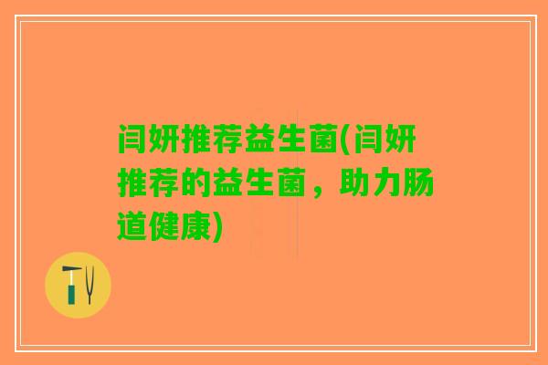闫妍推荐益生菌(闫妍推荐的益生菌，助力肠道健康)