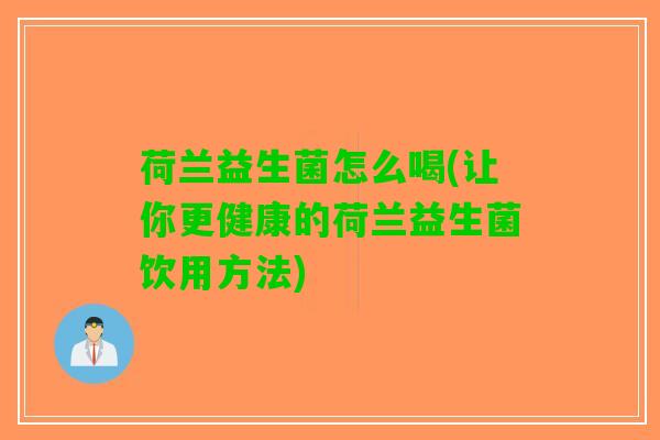 荷兰益生菌怎么喝(让你更健康的荷兰益生菌饮用方法)