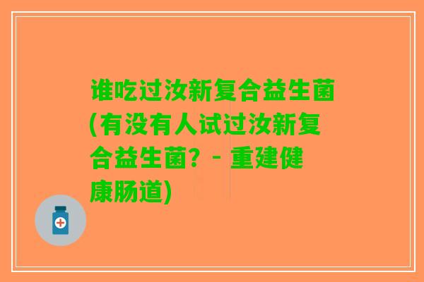 谁吃过汝新复合益生菌(有没有人试过汝新复合益生菌？- 重建健康肠道)