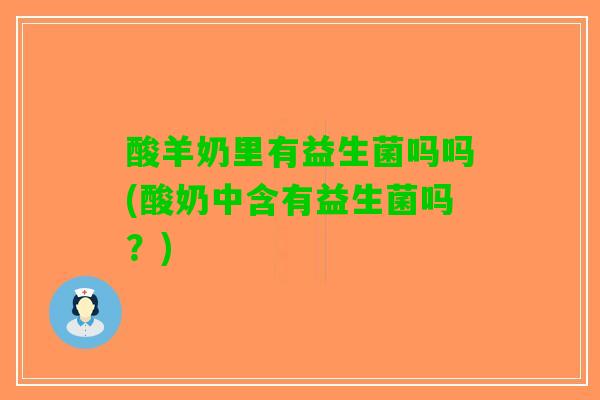 酸羊奶里有益生菌吗吗(酸奶中含有益生菌吗？)