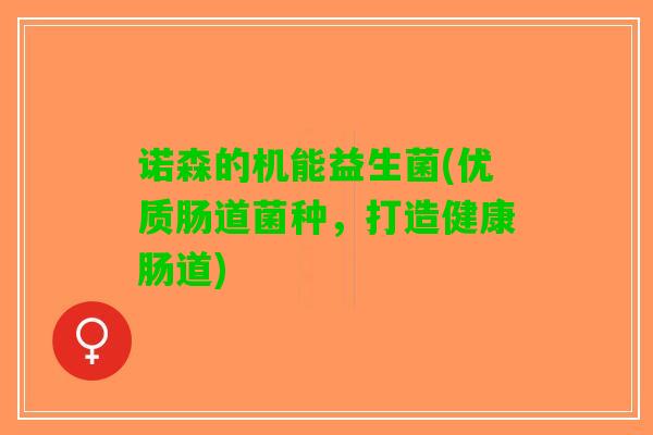 诺森的机能益生菌(优质肠道菌种，打造健康肠道)