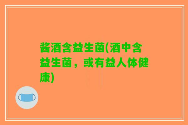 酱酒含益生菌(酒中含益生菌，或有益人体健康)